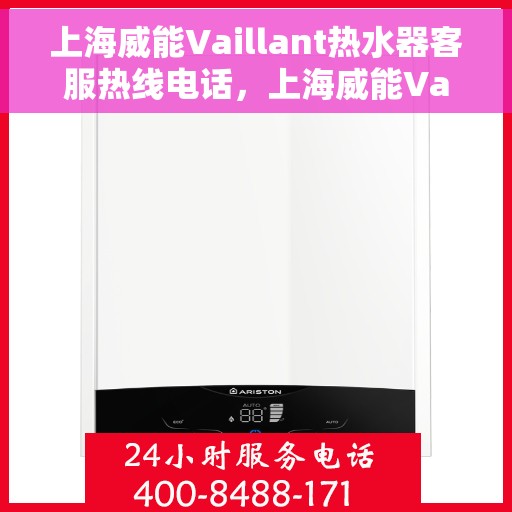 上海威能Vaillant热水器客服热线电话，上海威能Vaillant热水器客服热线详解，您的热水器问题，一键解决！