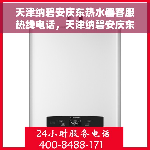 天津纳碧安庆东热水器客服热线电话，天津纳碧安庆东热水器客服热线全攻略，专业解答，贴心服务！