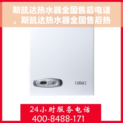 斯凯达热水器全国售后电话，斯凯达热水器全国售后热线及维修服务指南
