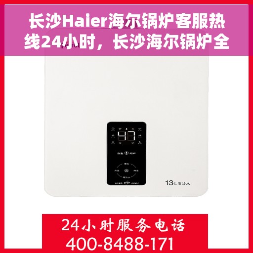 长沙Haier海尔锅炉客服热线24小时，长沙海尔锅炉全天候客服热线，专业解答，温暖服务不打烊