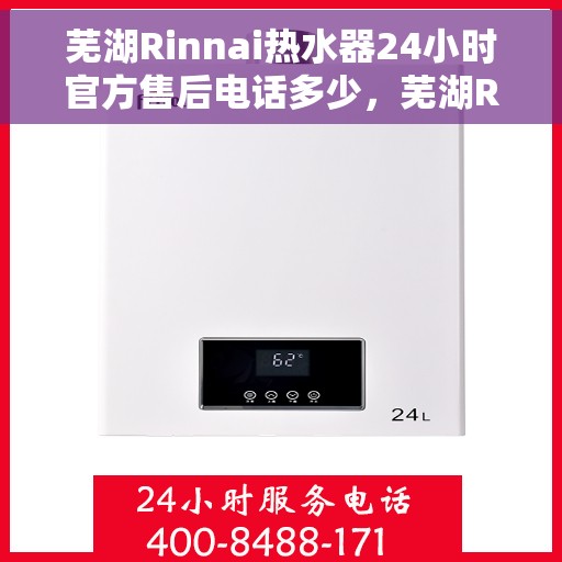 芜湖Rinnai热水器24小时官方售后电话多少，芜湖Rinnai热水器全天候官方售后电话查询及维修服务指南