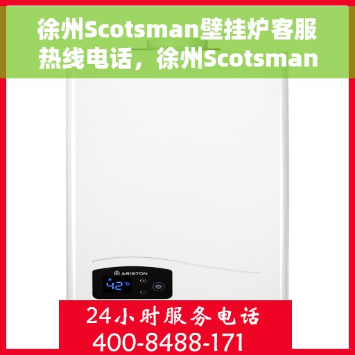 徐州Scotsman壁挂炉客服热线电话，徐州Scotsman壁挂炉客服热线全攻略，快速解决您的疑问与需求！