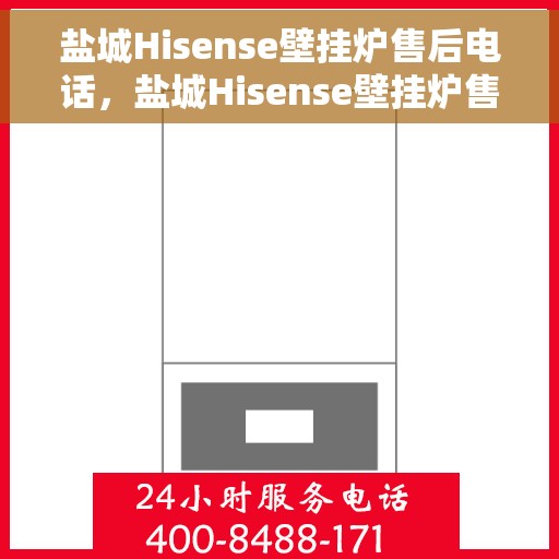 盐城Hisense壁挂炉售后电话，盐城Hisense壁挂炉售后服务热线及电话查询指南