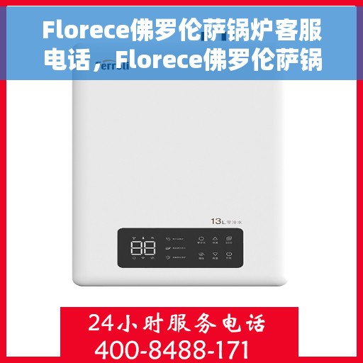 Florece佛罗伦萨锅炉客服电话，Florece佛罗伦萨锅炉客服热线及电话咨询服务指南