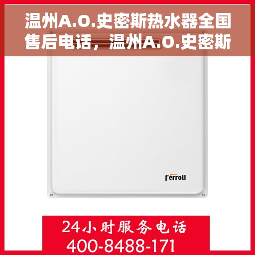 温州A.O.史密斯热水器全国售后电话，温州A.O.史密斯热水器售后服务热线及电话全攻略