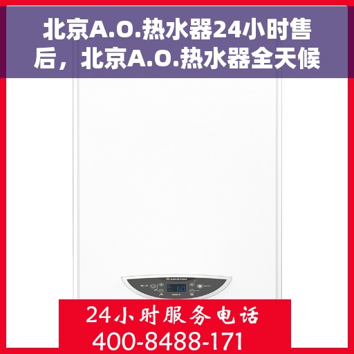 北京A.O.热水器24小时售后，北京A.O.热水器全天候售后服务支持