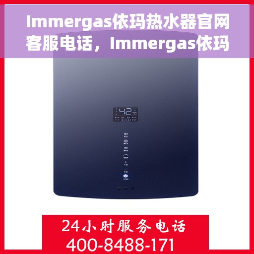 Immergas依玛热水器官网客服电话,Immergas依玛热水器官方客服热线及售后服务电话详解 Immergas依玛热水器官网客服电话,Immergas依玛热水器官方客服热线及售后服务电话详解