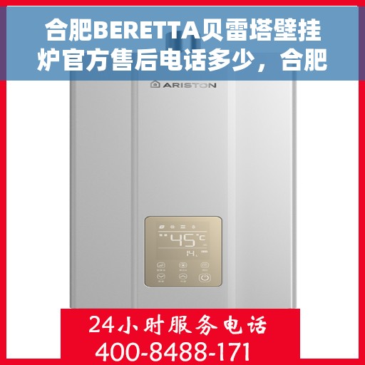 合肥BERETTA贝雷塔壁挂炉官方售后电话多少，合肥BERETTA贝雷塔壁挂炉售后电话及服务指南