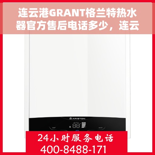 连云港GRANT格兰特热水器官方售后电话多少，连云港GRANT格兰特热水器售后电话官方查询