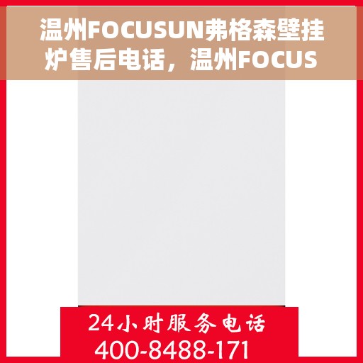 温州FOCUSUN弗格森壁挂炉售后电话，温州FOCUSUN弗格森壁挂炉售后服务热线及电话全攻略