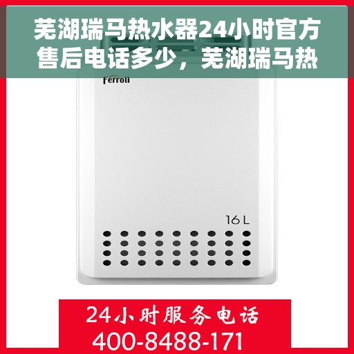 芜湖瑞马热水器24小时官方售后电话多少，芜湖瑞马热水器全天候官方售后热线揭秘