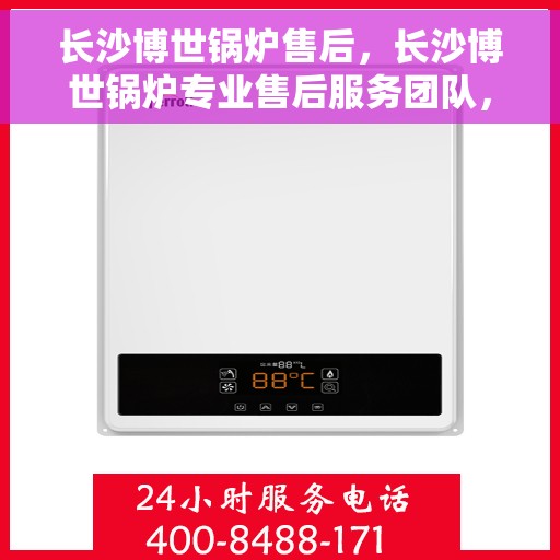 长沙博世锅炉售后，长沙博世锅炉专业售后服务团队，贴心保障您的供暖安全