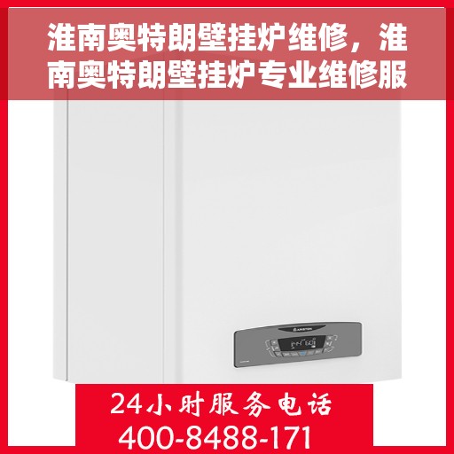 淮南奥特朗壁挂炉维修，淮南奥特朗壁挂炉专业维修服务