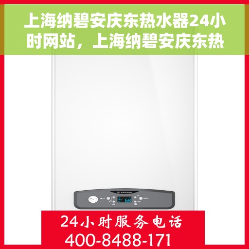 上海纳碧安庆东热水器24小时网站，上海纳碧安庆东热水器全天候在线服务网站