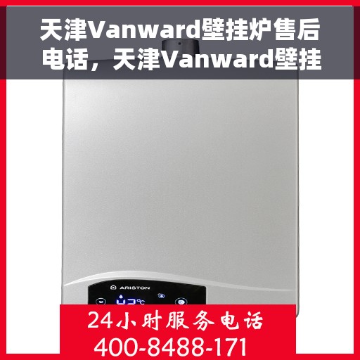 天津Vanward壁挂炉售后电话，天津Vanward壁挂炉售后服务热线及电话支持指南