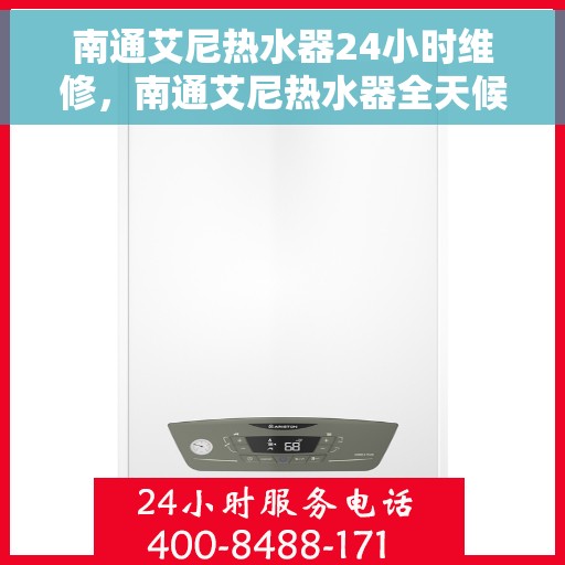 南通艾尼热水器24小时维修，南通艾尼热水器全天候专业维修服务
