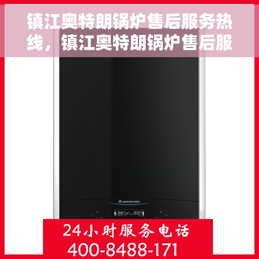 镇江奥特朗锅炉售后服务热线，镇江奥特朗锅炉售后服务热线，专业团队，贴心服务，全天候保障您的锅炉运行无忧！