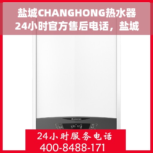 盐城CHANGHONG热水器24小时官方售后电话，盐城Changhong热水器全天候官方售后热线服务
