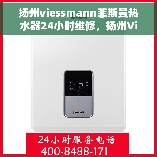 扬州viessmann菲斯曼热水器24小时维修，扬州Viessmann菲斯曼热水器全天候专业维修服务