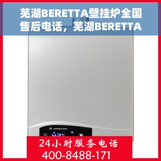 芜湖BERETTA壁挂炉全国售后电话，芜湖BERETTA壁挂炉售后全国服务热线及电话查询