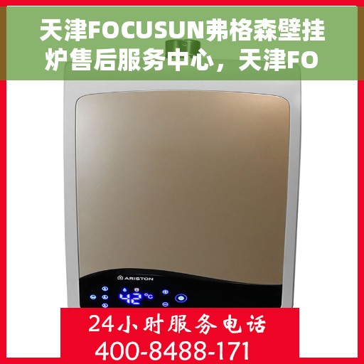 天津FOCUSUN弗格森壁挂炉售后服务中心，天津FOCUSUN弗格森壁挂炉售后服务中心，专业维修与优质服务并行