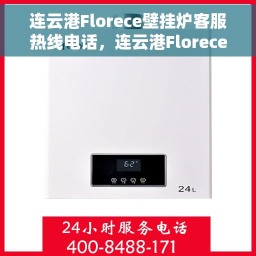 连云港Florece壁挂炉客服热线电话，连云港Florece壁挂炉客服热线电话一览，专业解答您的疑问！