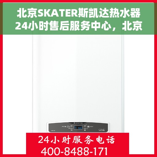 北京SKATER斯凯达热水器24小时售后服务中心，北京SKATER斯凯达热水器全天候售后服务中心，专业维修，无忧保障