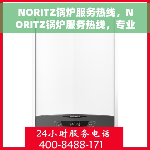 NORITZ锅炉服务热线，NORITZ锅炉服务热线，专业解决您的热力需求，全天候贴心支持！