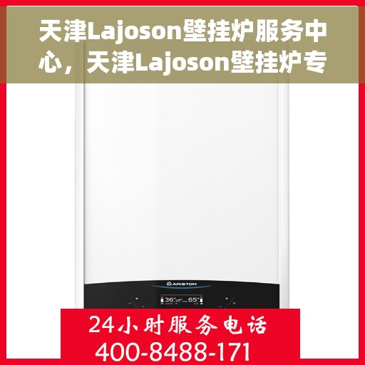 天津Lajoson壁挂炉服务中心，天津Lajoson壁挂炉专业服务中心，高效维修与优质服务并重