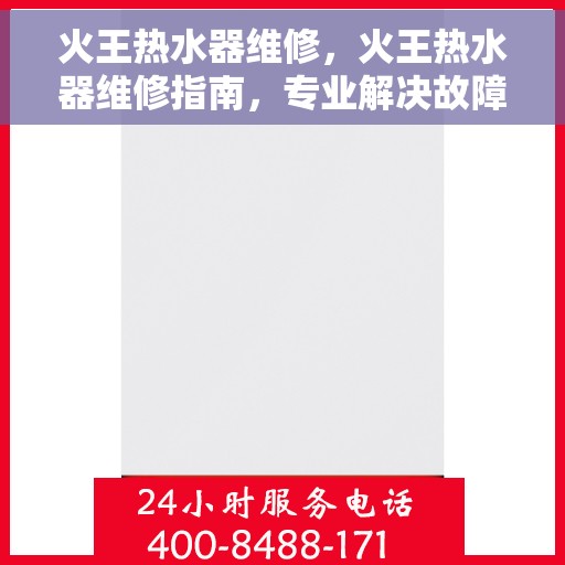 火王热水器维修，火王热水器维修指南，专业解决故障，让热水瞬间回归