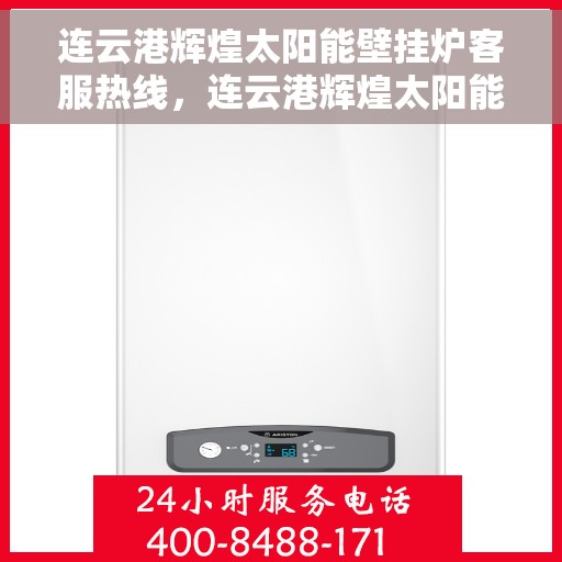 连云港辉煌太阳能壁挂炉客服热线，连云港辉煌太阳能壁挂炉客服热线，专业服务，温暖您的生活