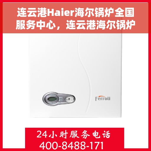 连云港Haier海尔锅炉全国服务中心，连云港海尔锅炉全国服务中心，专业维修与优质服务并行