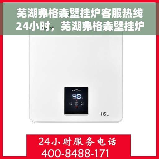 芜湖弗格森壁挂炉客服热线24小时，芜湖弗格森壁挂炉全天候客服热线，贴心服务不打烊