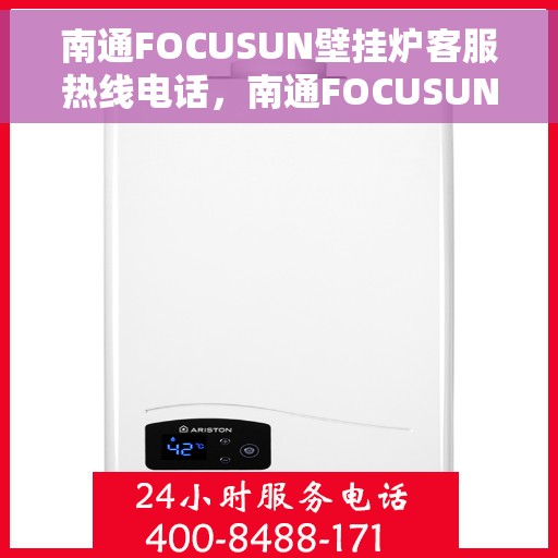 南通FOCUSUN壁挂炉客服热线电话，南通FOCUSUN壁挂炉客户服务热线电话，专业解答，贴心服务