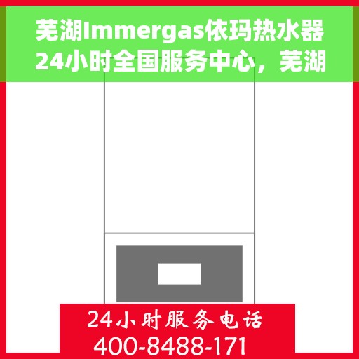 芜湖Immergas依玛热水器24小时全国服务中心，芜湖Immergas依玛热水器全天候全国服务热线