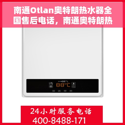 南通Otlan奥特朗热水器全国售后电话，南通奥特朗热水器售后服务热线及电话全攻略