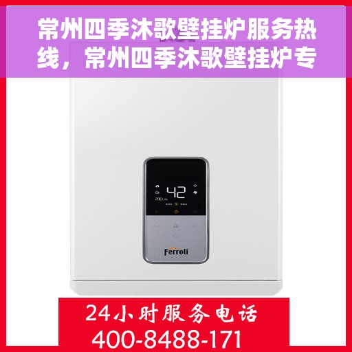 常州四季沐歌壁挂炉服务热线，常州四季沐歌壁挂炉专业维修服务热线