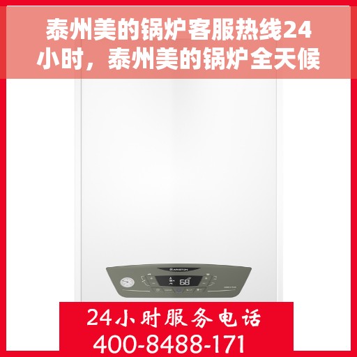 泰州美的锅炉客服热线24小时，泰州美的锅炉全天候客服热线，贴心服务随时在线