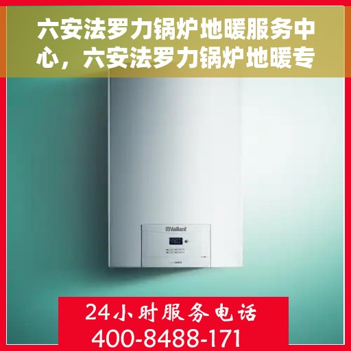 六安法罗力锅炉地暖服务中心，六安法罗力锅炉地暖专业服务中心，一站式解决方案，温暖您的家园