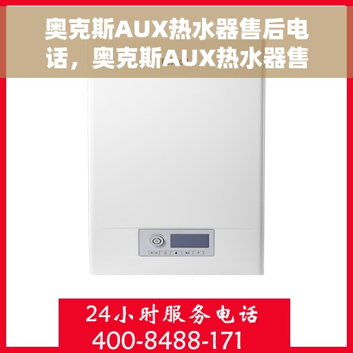 奥克斯AUX热水器售后电话，奥克斯AUX热水器售后服务热线及电话支持信息