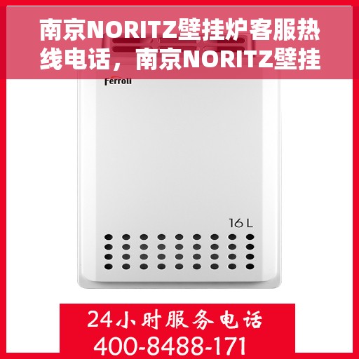 南京NORITZ壁挂炉客服热线电话，南京NORITZ壁挂炉客服热线详解，专业解答，贴心服务