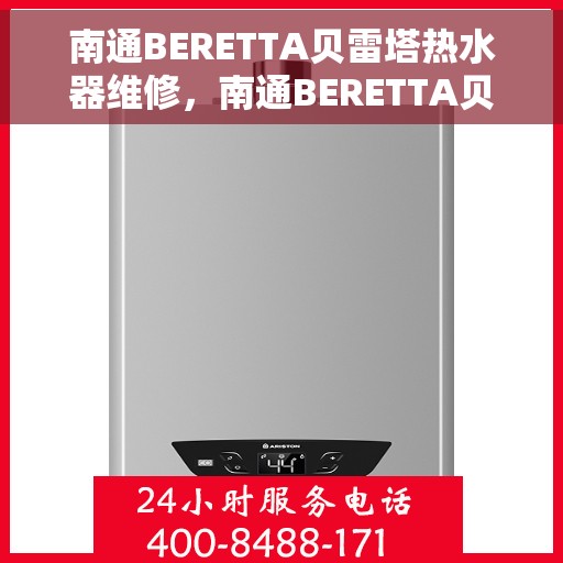 南通BERETTA贝雷塔热水器维修，南通BERETTA贝雷塔热水器维修服务详解