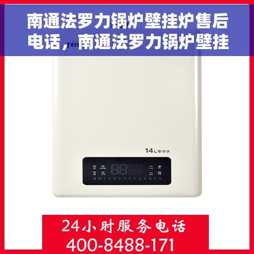 南通法罗力锅炉壁挂炉售后电话，南通法罗力锅炉壁挂炉售后服务热线及电话全解析