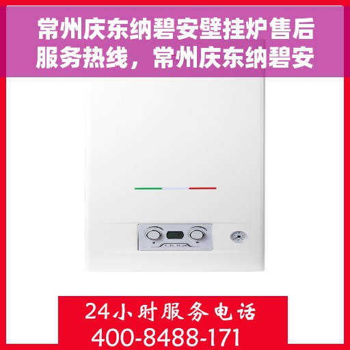常州庆东纳碧安壁挂炉售后服务热线，常州庆东纳碧安壁挂炉专业售后服务热线，贴心关怀，温暖您的生活
