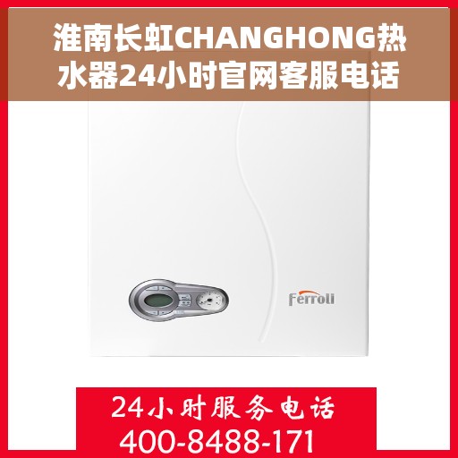 淮南长虹CHANGHONG热水器24小时官网客服电话，淮南长虹CHANGHONG热水器全天候官方客服热线及官网支持服务
