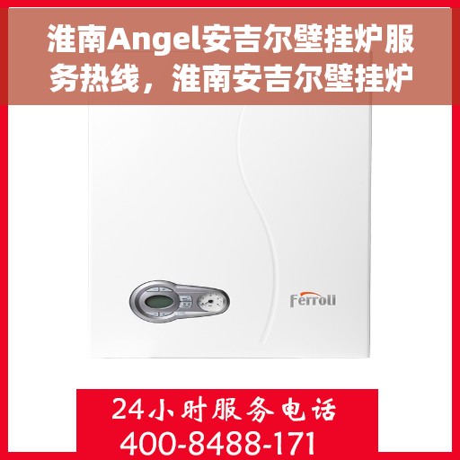 淮南Angel安吉尔壁挂炉服务热线，淮南安吉尔壁挂炉服务热线，专业团队为您提供全方位的壁挂炉支持与解决方案