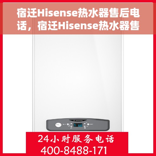 宿迁Hisense热水器售后电话，宿迁Hisense热水器售后服务热线及电话全解析