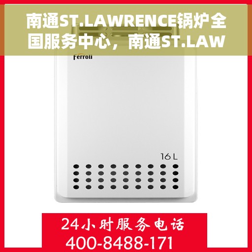 南通ST.LAWRENCE锅炉全国服务中心，南通ST.LAWRENCE锅炉全国服务中心，专业维修与一站式服务解决方案