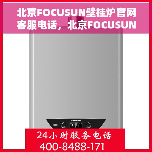 北京FOCUSUN壁挂炉官网客服电话，北京FOCUSUN壁挂炉官网客服热线，专业解答，温暖您的生活