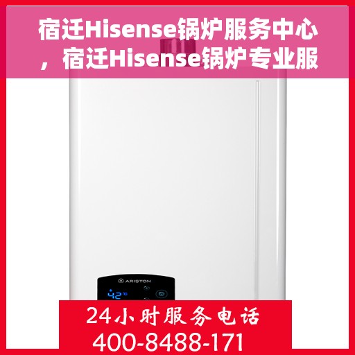 宿迁Hisense锅炉服务中心，宿迁Hisense锅炉专业服务中心